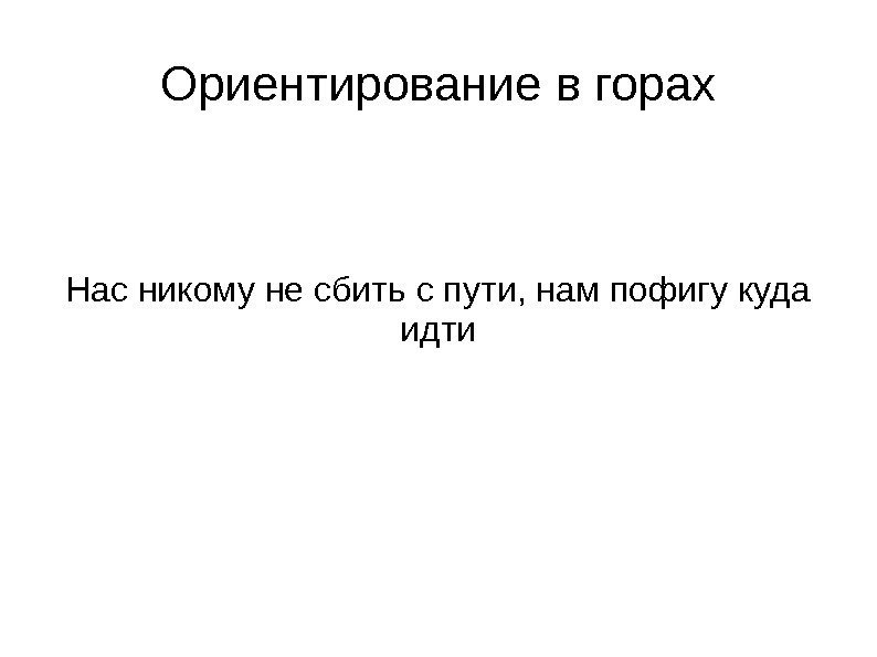   Ориентирование в горах Нас никому не сбить с пути, нам пофигу куда