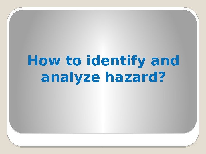 How to identify and analyze hazard?  