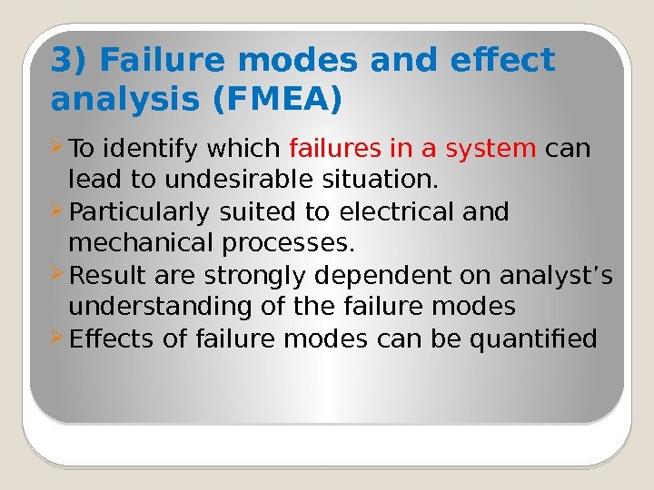 3) Failure modes and effect analysis (FMEA) To identify which failures in a system