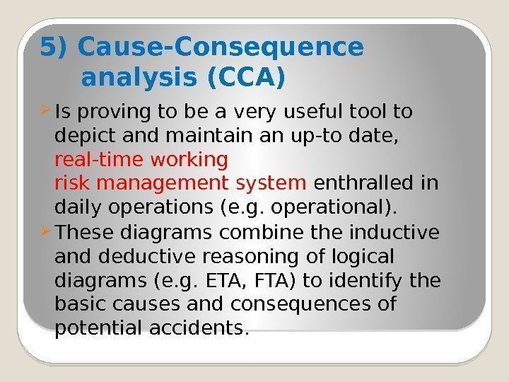 5) Cause-Consequence  analysis (CCA) Is proving to be a very useful tool to