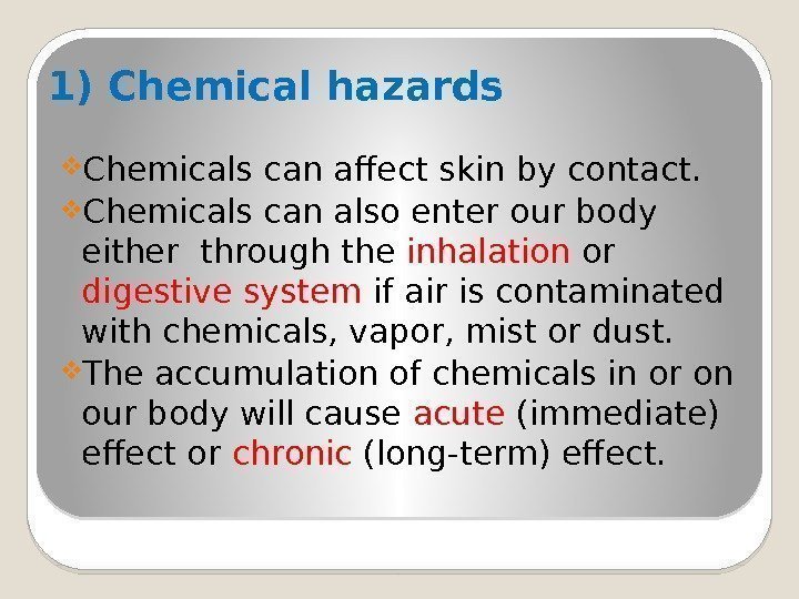 1) Chemical hazards Chemicals can affect skin by contact.  Chemicals can also enter