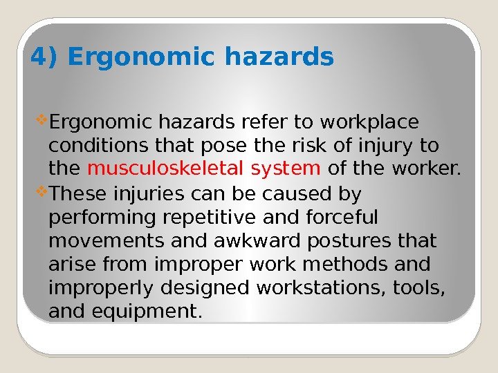 4) Ergonomic hazards refer to workplace conditions that pose the risk of injury to
