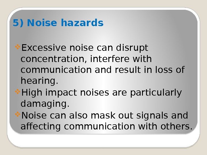5) Noise hazards  Excessive noise can disrupt concentration, interfere with communication and result