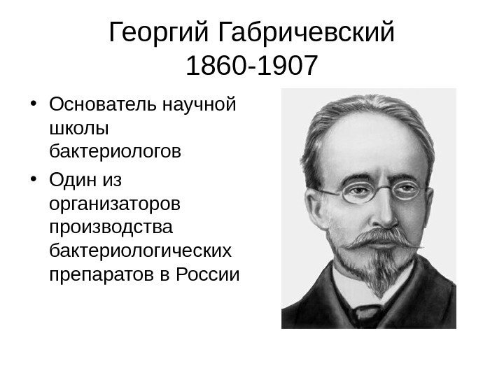   Георгий Габричевский 1860 -1907 • Основатель научной школы бактериологов • Один из