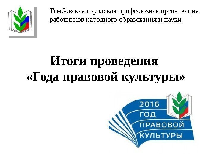 Итоги проведения  «Года правовой культуры» Тамбовская городская профсоюзная организация работников народного образования и