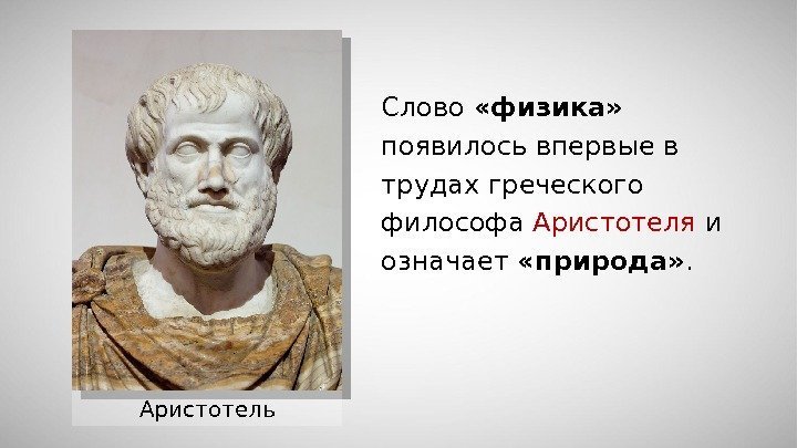 Аристотель Слово  «физика»  появилось впервые в трудах греческого философа Аристотеля и означает