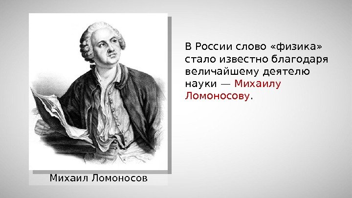 Михаил Ломоносов В России слово «физика»  стало известно благодаря величайшему деятелю науки —