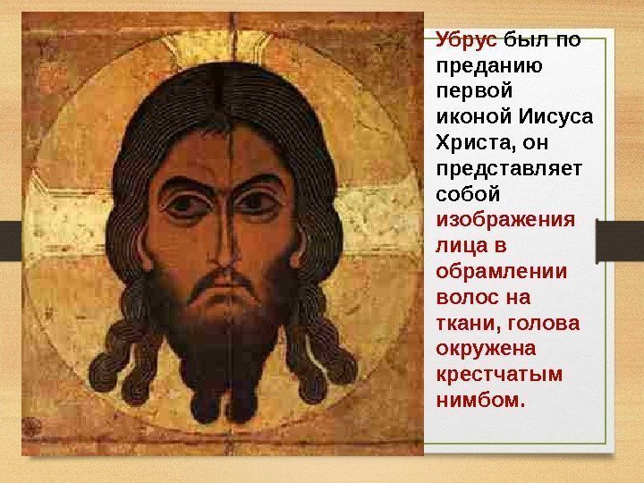 Убрус был по преданию первой иконой Иисуса Христа, он представляет собой изображения лица в