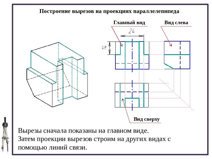 Построение вырезов на проекциях параллелепипеда Вырезы сначала показаны на главном виде.  Затем проекции