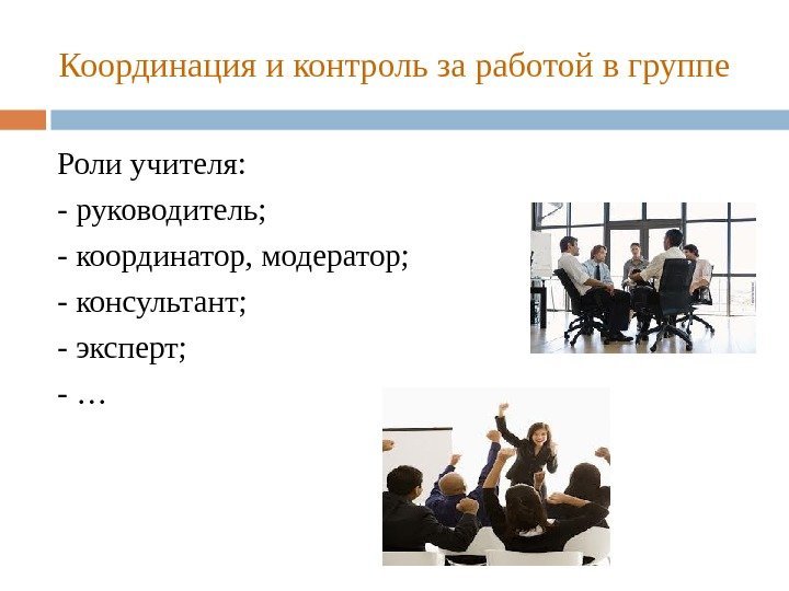 Координация и контроль за работой в группе Роли учителя: - руководитель;  - координатор,