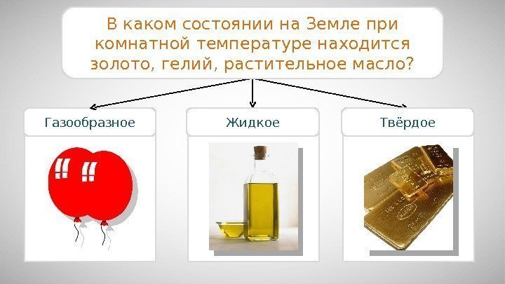 Газообразное В каком состоянии на Земле при комнатной температуре находится золото, гелий, растительное масло?