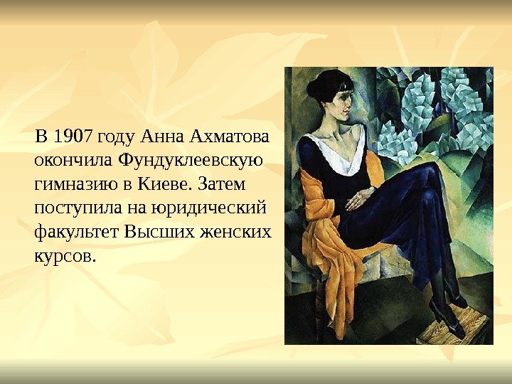  В 1907 году Анна Ахматова окончила Фундуклеевскую гимназию в Киеве. Затем поступила на