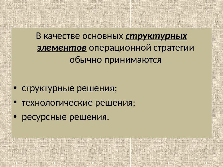 В качестве основных структурных элементов операционной стратегии обычно принимаются • структурные решения;  •