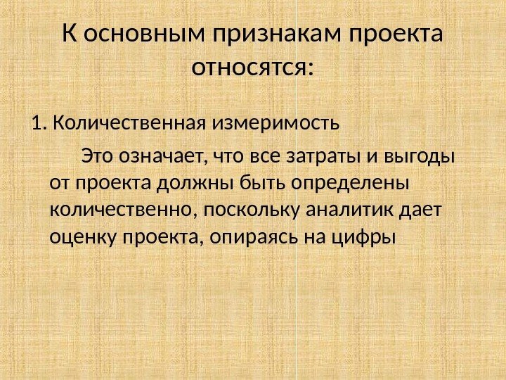 К основным признакам проекта относятся: 1. Количественная измеримость Это означает, что все затраты и