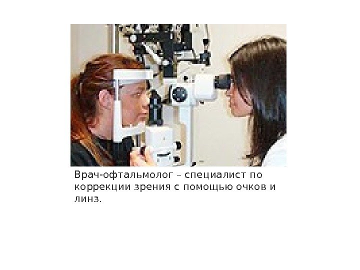 Врач-офтальмолог – специалист по коррекции зрения с помощью очков и линз. 