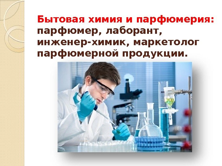 Бытовая химия и парфюмерия:  парфюмер, лаборант,  инженер-химик, маркетолог парфюмерной продукции.  