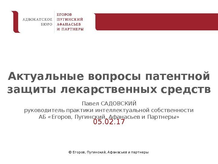 © Егоров, Пугинский, Афанасьев и партнеры 05. 02. 17 Актуальные вопросы патентной защиты лекарственных