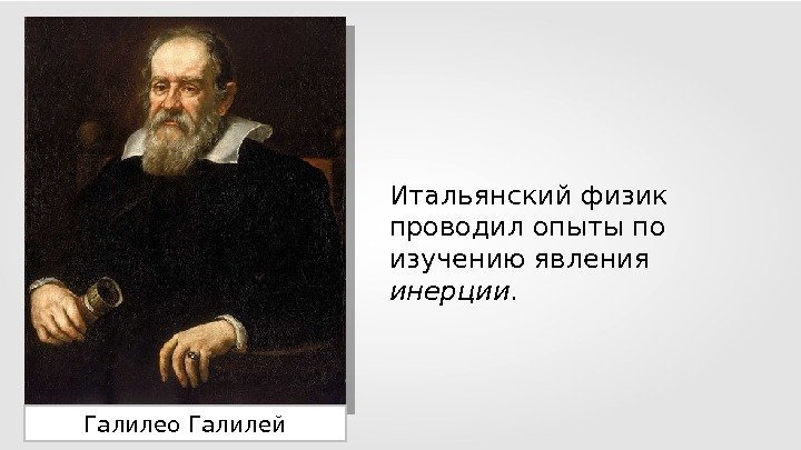 Галилео Галилей Итальянскийфизик проводил опыты по изучению явления инерции.  