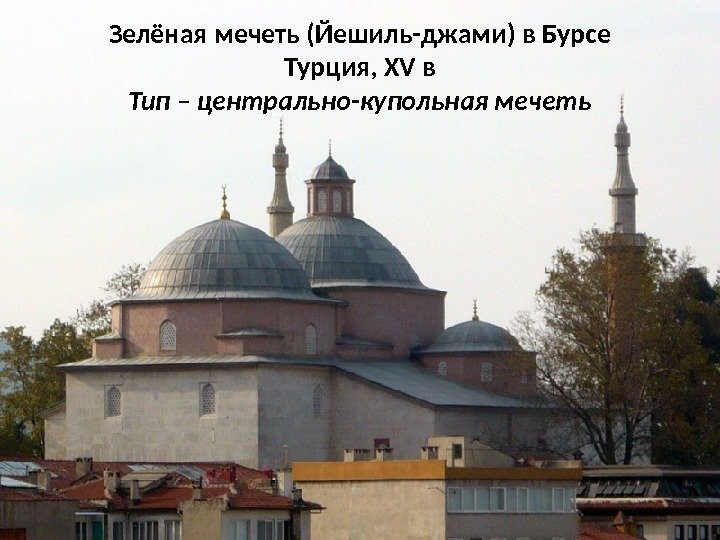 Зелёная мечеть (Йешиль-джами) в Бурсе Турция, XV в Тип – центрально-купольная мечеть 