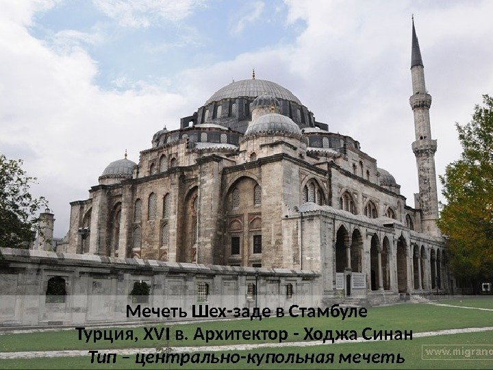 Мечеть Шех-заде в Стамбуле Турция, XVI в. Архитектор - Ходжа Синан Тип – центрально-купольная