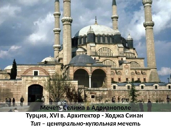 Мечеть Селима в Адрианополе Турция, XVI в. Архитектор - Ходжа Синан Тип – центрально-купольная