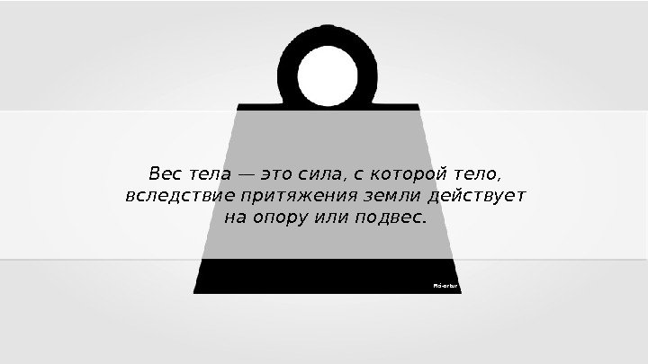 Сила с которой тело вследствие притяжения. Весить. Тело которое имеет меня. Выполнить