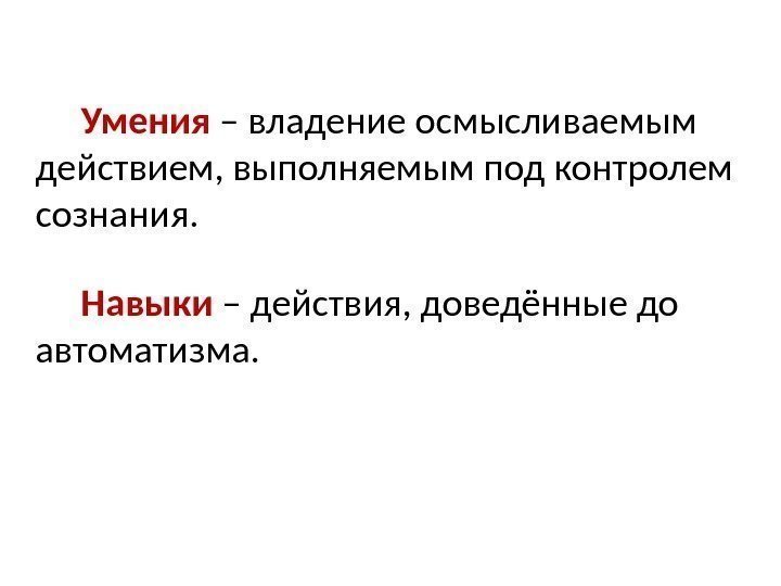 Умения – владение осмысливаемым действием, выполняемым под контролем сознания. Навыки – действия, доведённые до