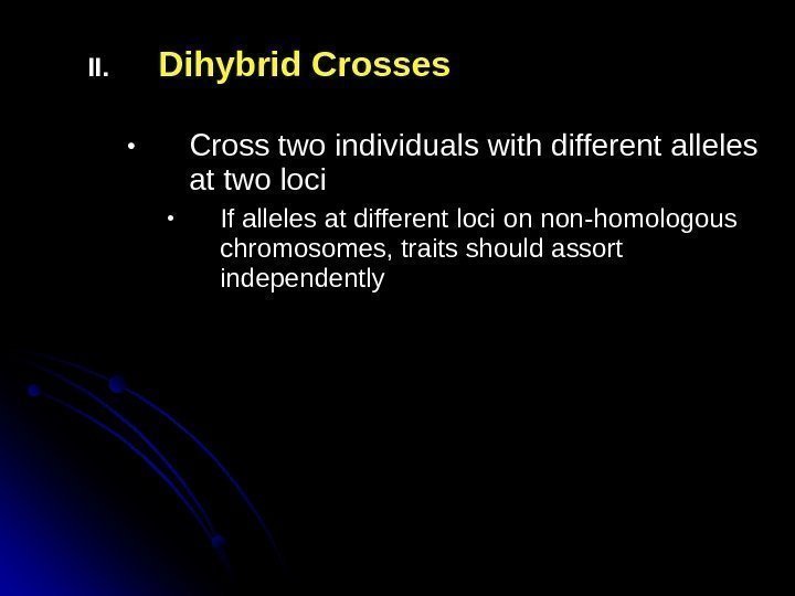 II. Dihybrid Crosses • Cross two individuals with different alleles at two loci •