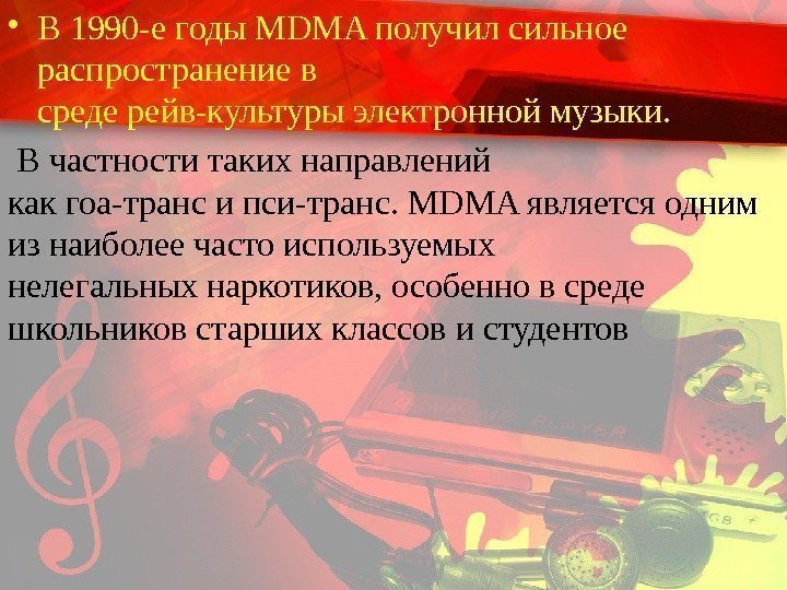  • В 1990 -егоды. MDMAполучилсильное распространениев средерейв-культурыэлектронноймузыки.  Вчастноститакихнаправлений какгоа-трансипси-транс. MDMAявляетсяодним изнаиболеечастоиспользуемых нелегальныхнаркотиков,