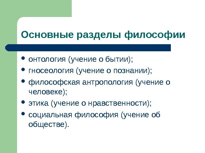 Основные разделы философии онтология (учение о бытии);  гносеология (учение о познании);  философская