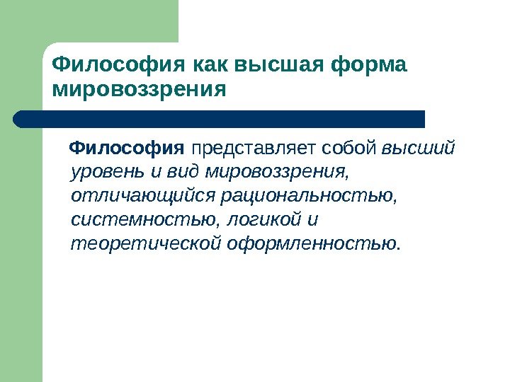 Философия как высшая форма мировоззрения Философия представляет собой высший уровень и вид мировоззрения, 