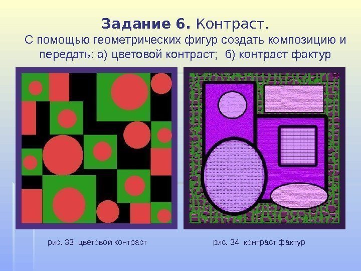 Задание 6.  Контраст. Спомощьюгеометрическихфигурсоздатькомпозициюи передать: а)цветовойконтраст; б)контрастфактур рис. 33 цветовойконтраст рис. 34 контрастфактур
