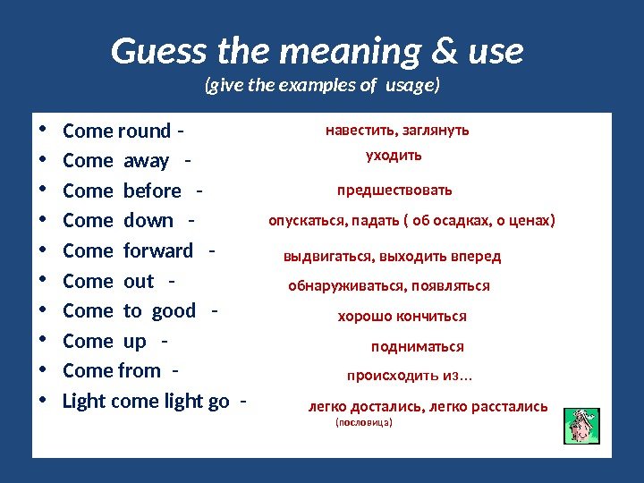 Guess the meaning & use (give the examples of usage) • Come round -