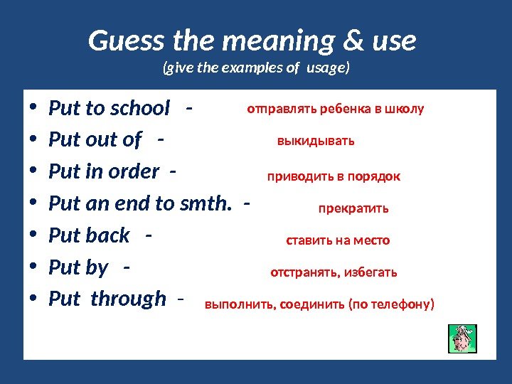Guess the meaning & use (give the examples of usage) • Put to school