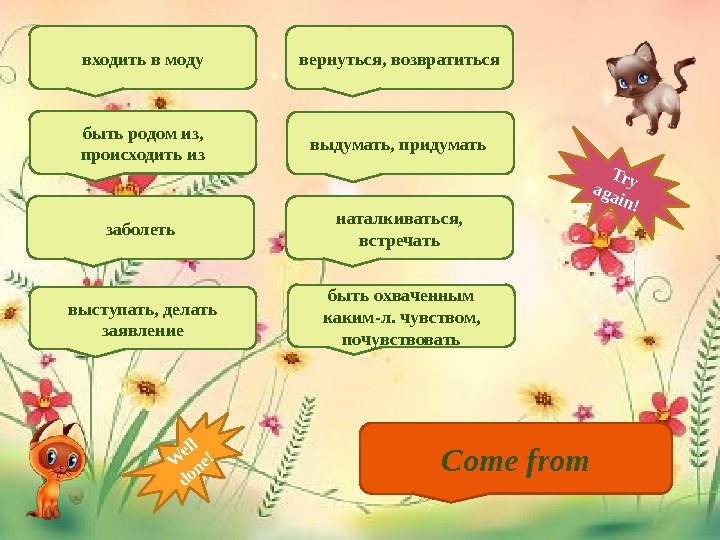 Come fromвходить в моду быть родом из,  происходить из заболеть выступать, делать заявление