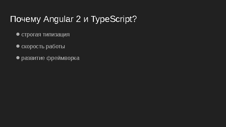 Почему Angular 2 и Type. Script? ● строгая типизация ● скорость работы ● развитие
