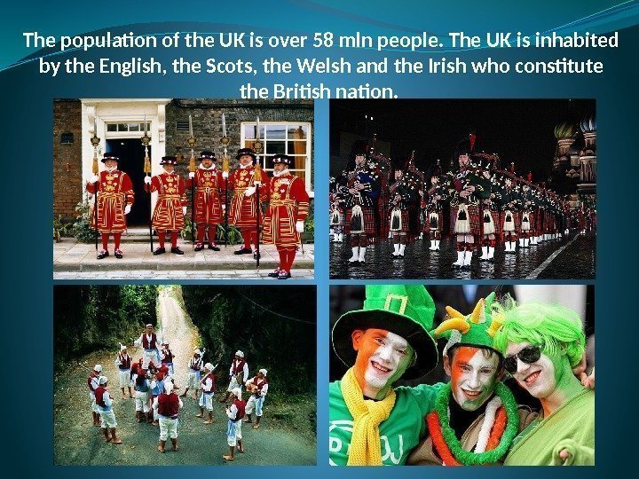 The population of the UK is over 58 mln people. The UK is inhabited