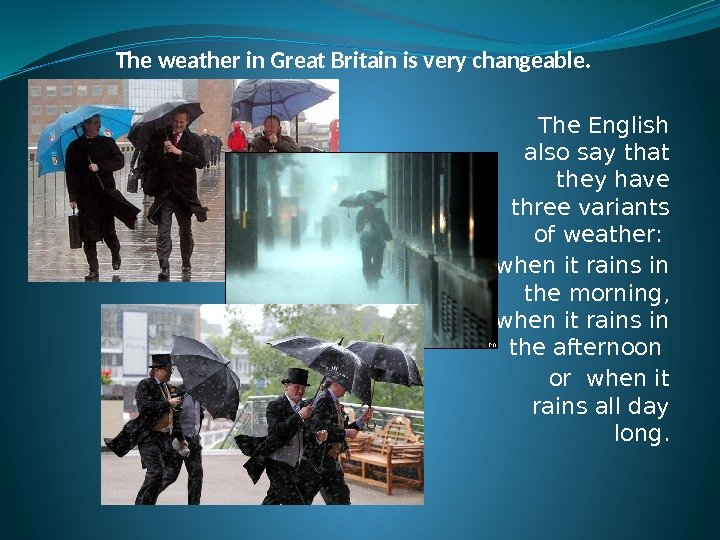 The weather in Great Britain is very changeable. The English also say that they