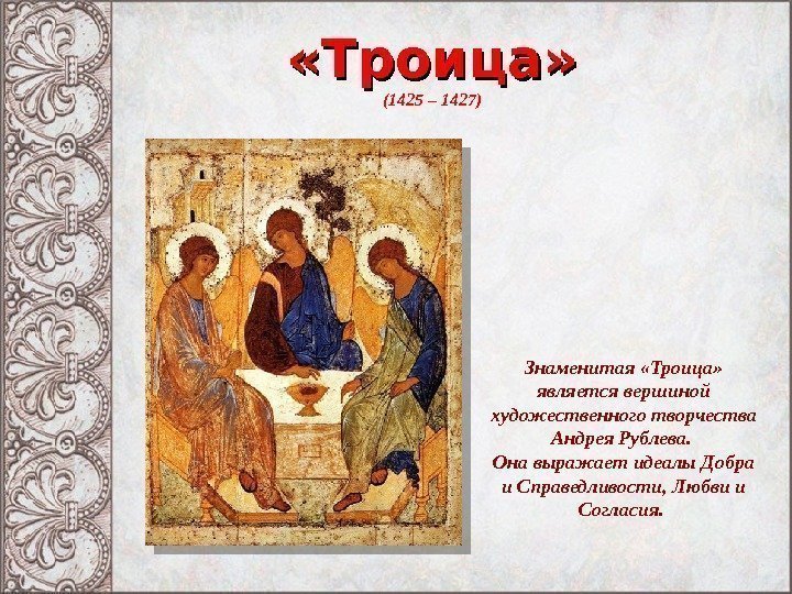  «Троица» (1425 – 1427) Знаменитая «Троица»  является вершиной художественного творчества Андрея Рублева.