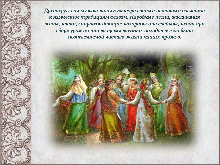 Древнерусская музыкальная культура своими истоками восходит к языческим традициям славян. Народные песни, закликания весны,