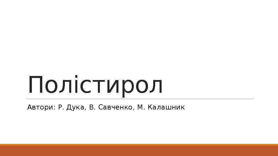 Полістирол Автори: Р. Дука, В. Савченко, М. Калашник 