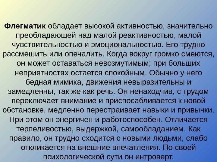 Флегматик обладает высокой активностью, значительно преобладающей над малой реактивностью, малой чувствительностью и эмоциональностью. Его