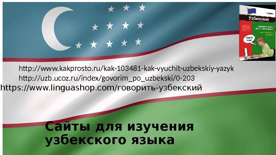 Сайты для изучения узбекского языкаhttp: //www. kakprosto. ru/kak-103481 -kak-vyuchit-uzbekskiy-yazyk http: //uzb. ucoz. ru/index/govorim_po_uzbekski/0 -203