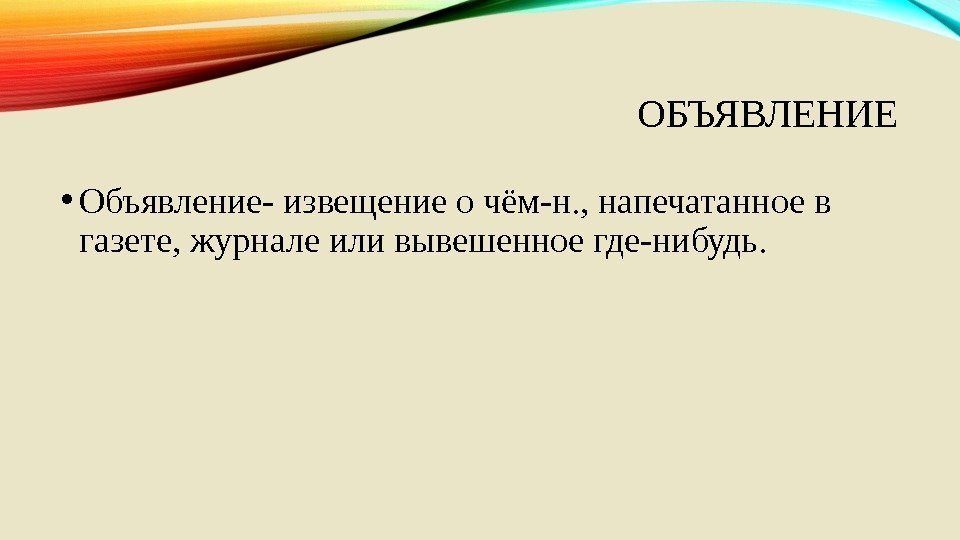 ОБЪЯВЛЕНИЕ • Объявление- извещение о чём-н. , напечатанное в газете, журнале или вывешенное где-нибудь.