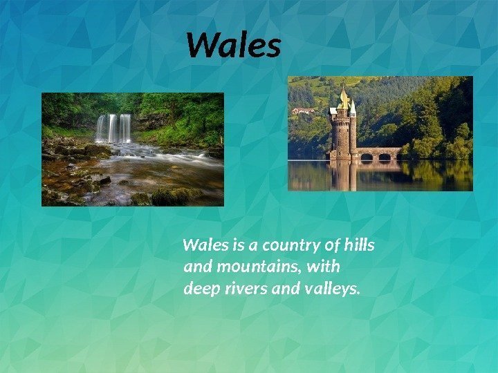    Wales is a country of hills and mountains, with deep rivers