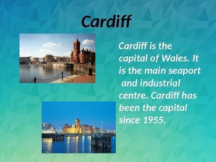 Cardif is the capital of Wales. It is the main seaport  and industrial