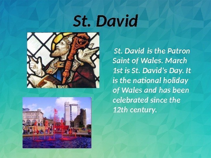 St. David is the Patron Saint of Wales. March 1 st is St. David's