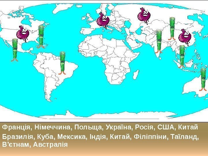 Франція, Німеччина, Польща, Україна, Росія, США, Китай Бразилія, Куба, Мексика, Індія, Китай, Філіппіни, Таїланд,