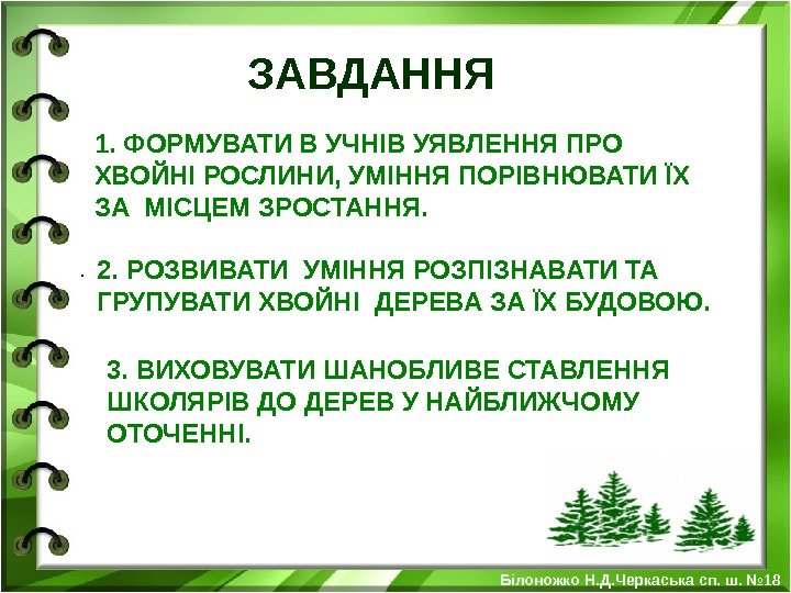 ЗАВДАННЯ 1. ФОРМУВАТИ В УЧНІВ УЯВЛЕННЯ ПРО ХВОЙНІ РОСЛИНИ ,  УМІННЯ ПОРІВНЮВАТИ ЇХ