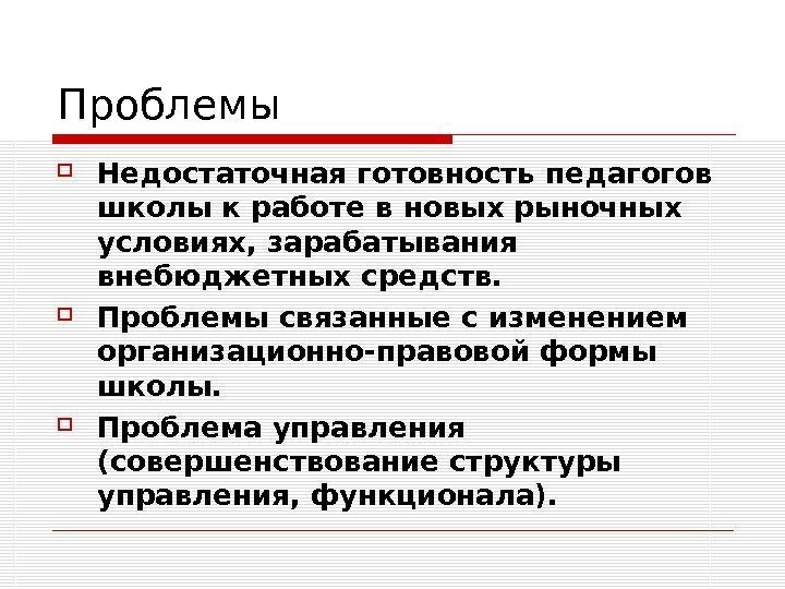   Проблемы Недостаточная готовность педагогов школы к работе в новых рыночных условиях, зарабатывания